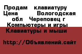 Продам   клавиатуру   › Цена ­ 800 - Вологодская обл., Череповец г. Компьютеры и игры » Клавиатуры и мыши   